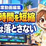 動画編集の作業時間を短縮しても品質は落とさない