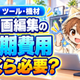 動画編集を始める初期費用はいくら必要か