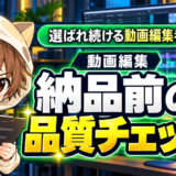 動画編集の納品前に行う品質チェック